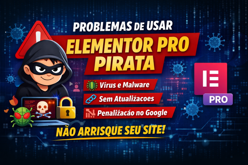 Problemas de usar Elementor Pro pirata, riscos de vírus, malware e penalização no Google
